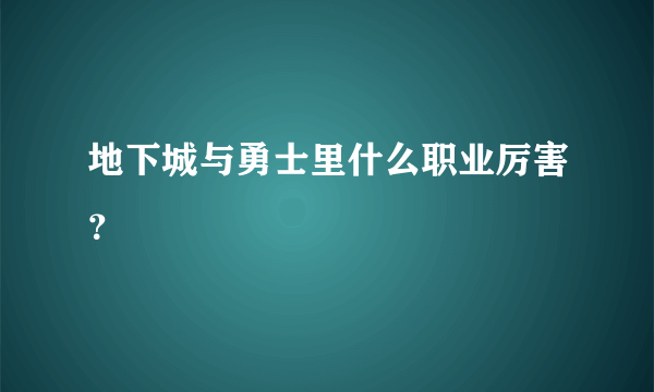 地下城与勇士里什么职业厉害？