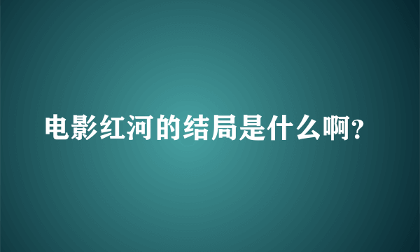 电影红河的结局是什么啊？