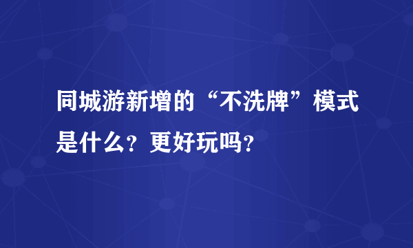 同城游新增的“不洗牌”模式是什么？更好玩吗？