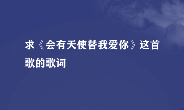 求《会有天使替我爱你》这首歌的歌词