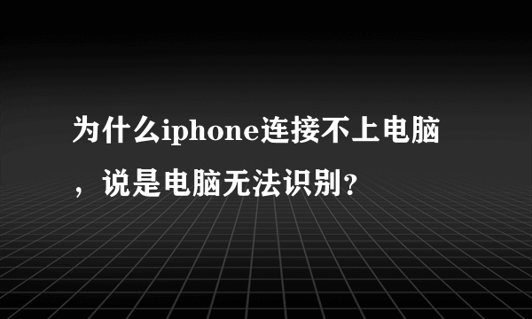 为什么iphone连接不上电脑，说是电脑无法识别？