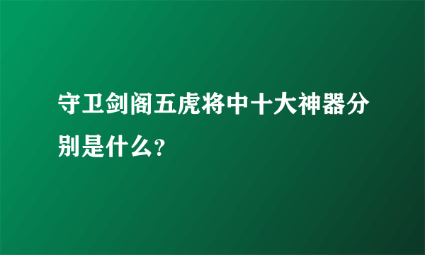 守卫剑阁五虎将中十大神器分别是什么？