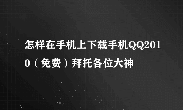 怎样在手机上下载手机QQ2010（免费）拜托各位大神