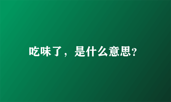 吃味了，是什么意思？