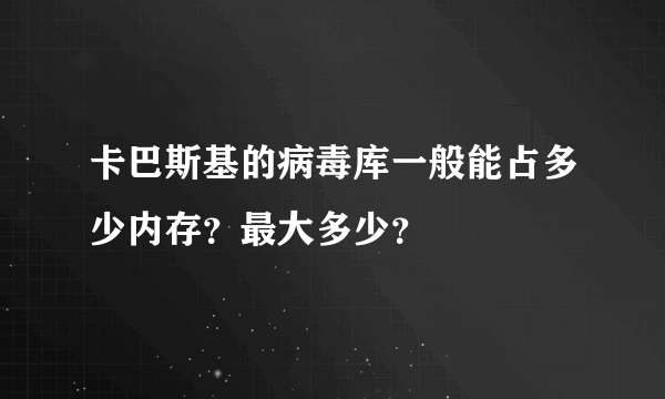 卡巴斯基的病毒库一般能占多少内存？最大多少？