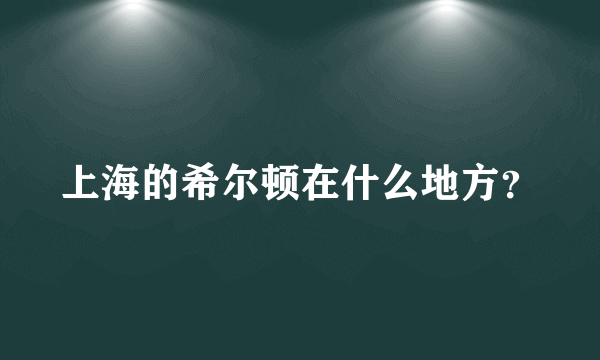 上海的希尔顿在什么地方？