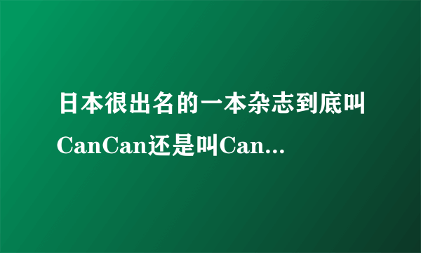 日本很出名的一本杂志到底叫CanCan还是叫CanCam啊？