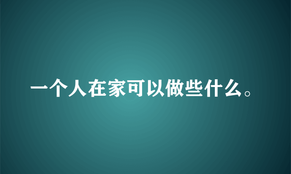 一个人在家可以做些什么。