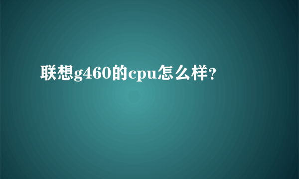 联想g460的cpu怎么样？