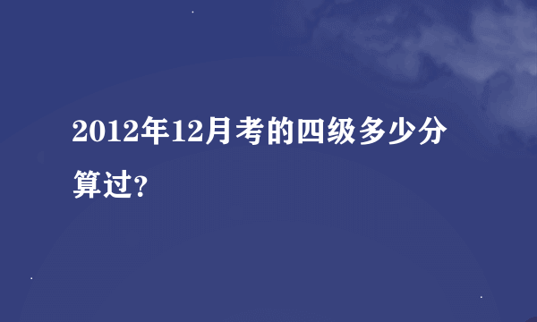 2012年12月考的四级多少分算过？