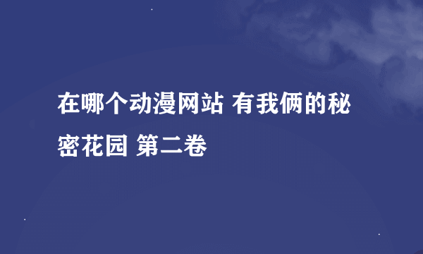 在哪个动漫网站 有我俩的秘密花园 第二卷