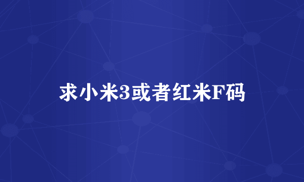 求小米3或者红米F码