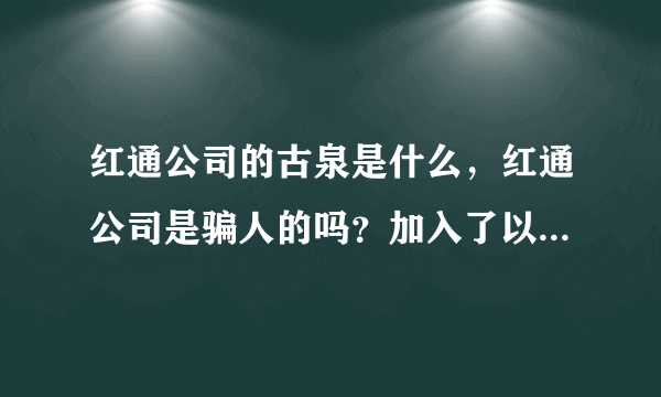 红通公司的古泉是什么，红通公司是骗人的吗？加入了以后真的能赚钱吗？