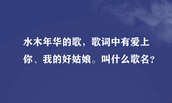 水木年华的歌，歌词中有爱上你、我的好姑娘。叫什么歌名？