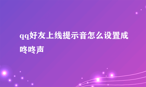 qq好友上线提示音怎么设置成咚咚声