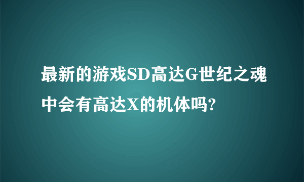 最新的游戏SD高达G世纪之魂中会有高达X的机体吗?