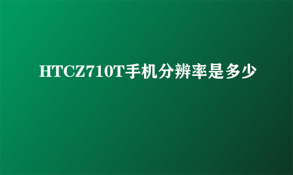 HTCZ710T手机分辨率是多少