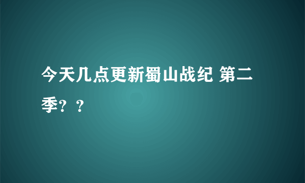 今天几点更新蜀山战纪 第二季？？