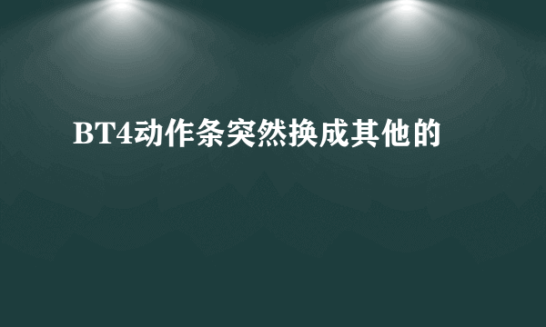 BT4动作条突然换成其他的