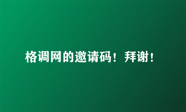 格调网的邀请码！拜谢！