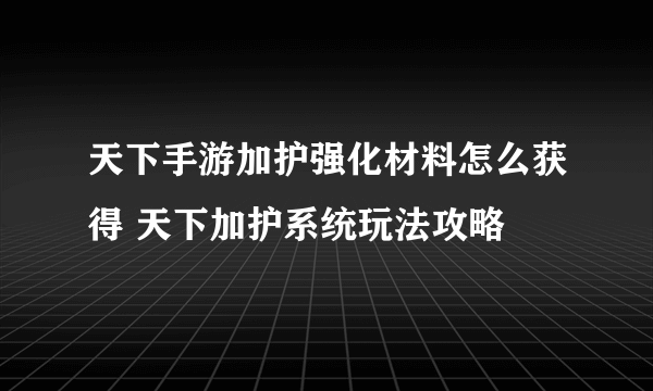 天下手游加护强化材料怎么获得 天下加护系统玩法攻略