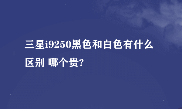 三星i9250黑色和白色有什么区别 哪个贵?