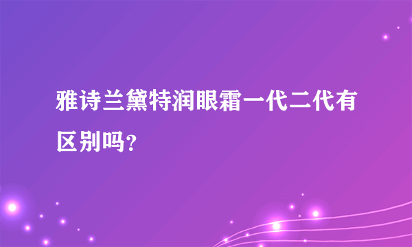 雅诗兰黛特润眼霜一代二代有区别吗？