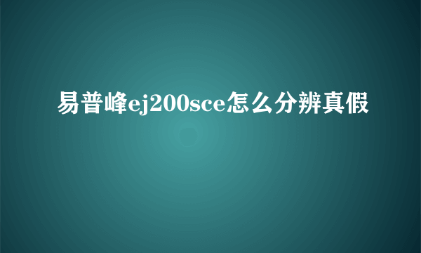 易普峰ej200sce怎么分辨真假