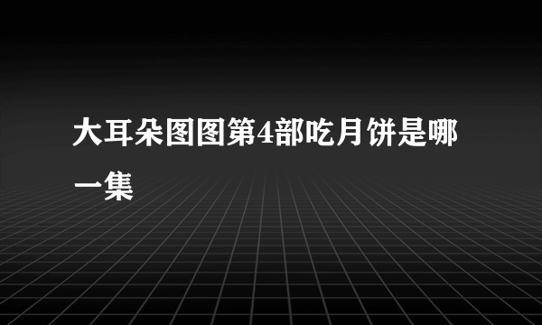 大耳朵图图第4部吃月饼是哪一集