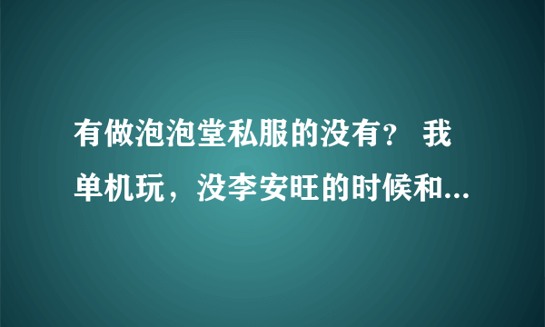 有做泡泡堂私服的没有？ 我单机玩，没李安旺的时候和公司同事玩（公司内电脑不连网）