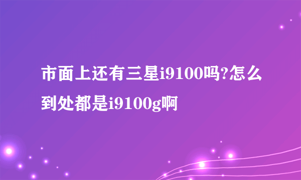 市面上还有三星i9100吗?怎么到处都是i9100g啊