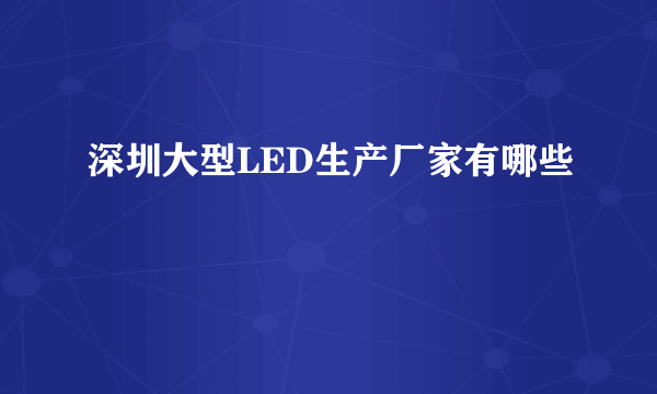 深圳大型LED生产厂家有哪些