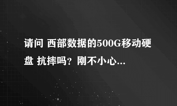 请问 西部数据的500G移动硬盘 抗摔吗？刚不小心摔了一下 但是还能连接上电脑 还能传输文件 刚才