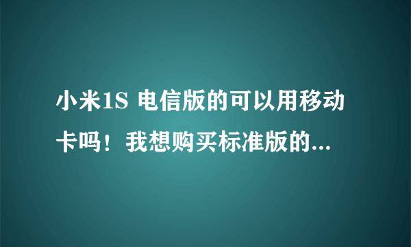 小米1S 电信版的可以用移动卡吗！我想购买标准版的 但是你们在1月12号 我没有看见呢！