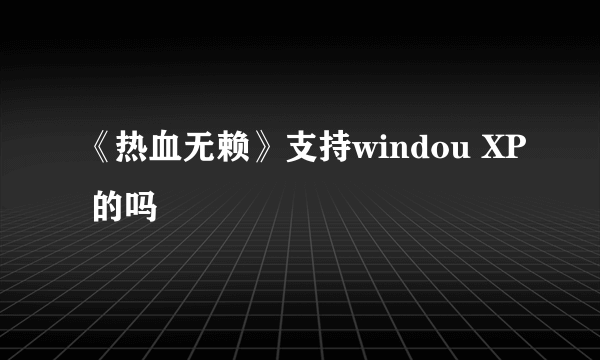 《热血无赖》支持windou XP 的吗