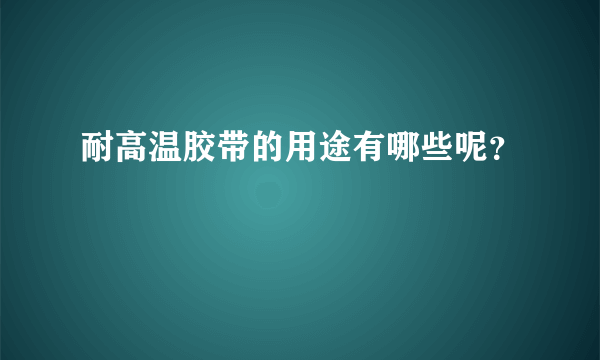 耐高温胶带的用途有哪些呢？