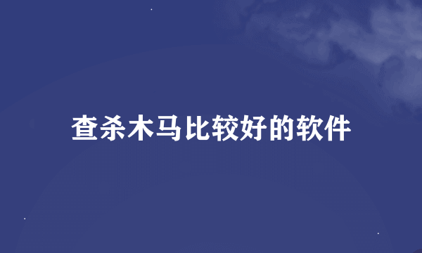 查杀木马比较好的软件