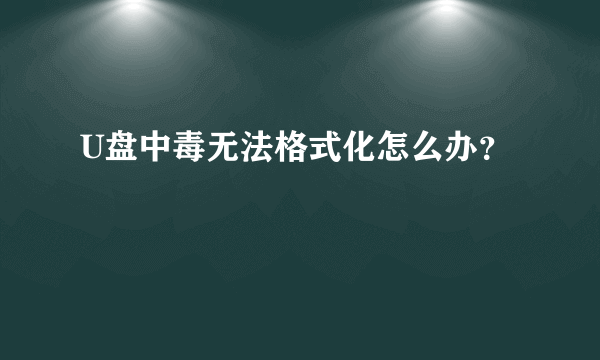 U盘中毒无法格式化怎么办？