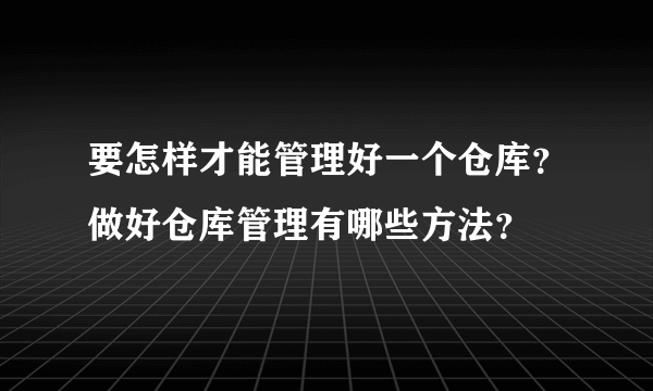 要怎样才能管理好一个仓库？做好仓库管理有哪些方法？