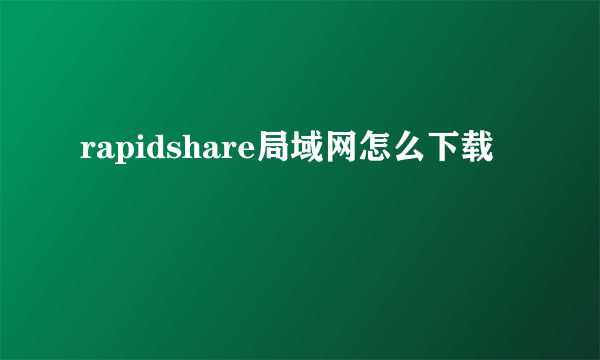 rapidshare局域网怎么下载