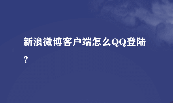 新浪微博客户端怎么QQ登陆？