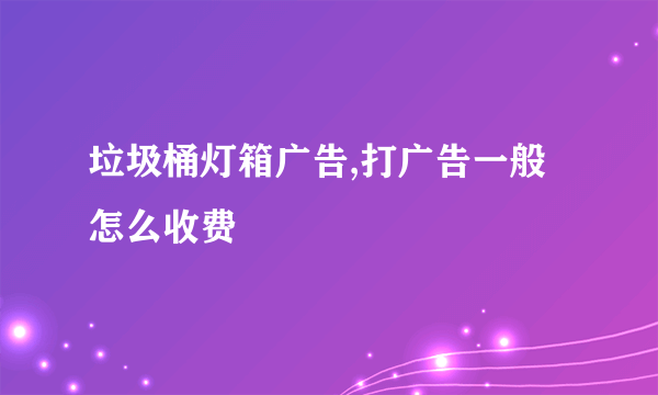 垃圾桶灯箱广告,打广告一般怎么收费