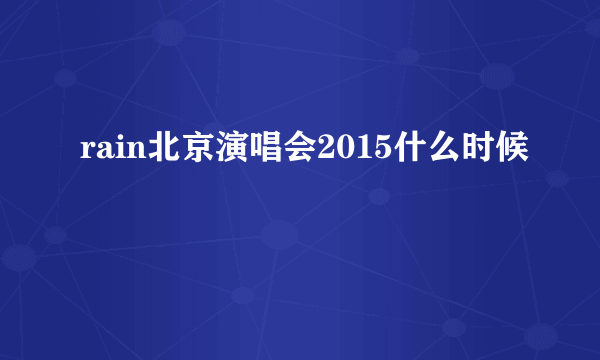 rain北京演唱会2015什么时候