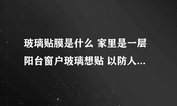 玻璃贴膜是什么 家里是一层阳台窗户玻璃想贴 以防人窥视 贴哪一种比较好？