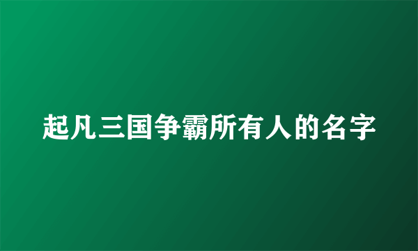 起凡三国争霸所有人的名字