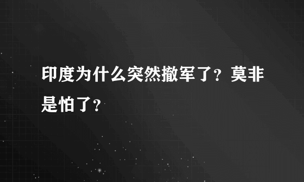 印度为什么突然撤军了？莫非是怕了？