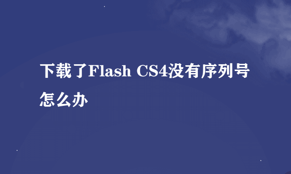 下载了Flash CS4没有序列号怎么办