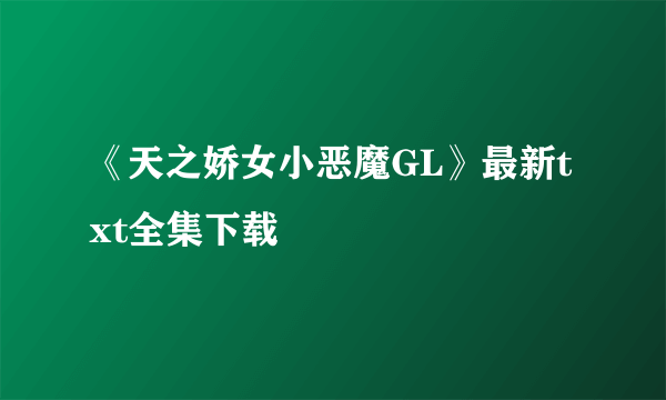 《天之娇女小恶魔GL》最新txt全集下载