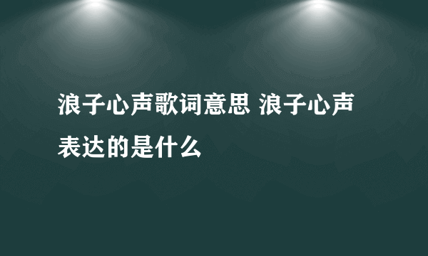 浪子心声歌词意思 浪子心声表达的是什么