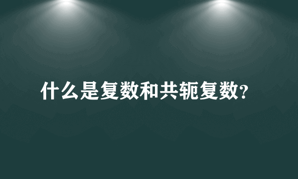 什么是复数和共轭复数？